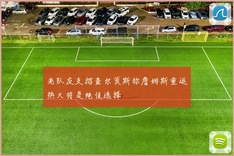 老队友支招查尔莫斯称詹姆斯重返热火将是绝佳选择