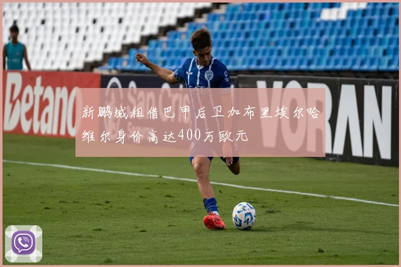 新鹏城租借巴甲后卫加布里埃尔哈维尔身价高达400万欧元