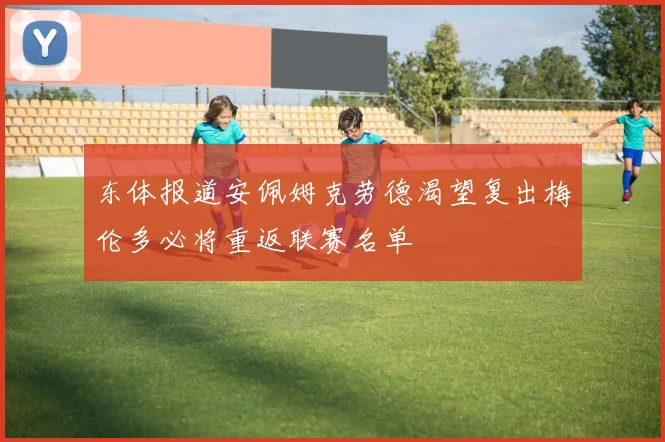 东体报道安佩姆克劳德渴望复出梅伦多必将重返联赛名单