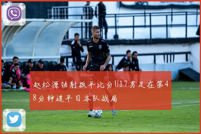赵松源劲射扳平比分U17男足在第48分钟追平日本队战局
