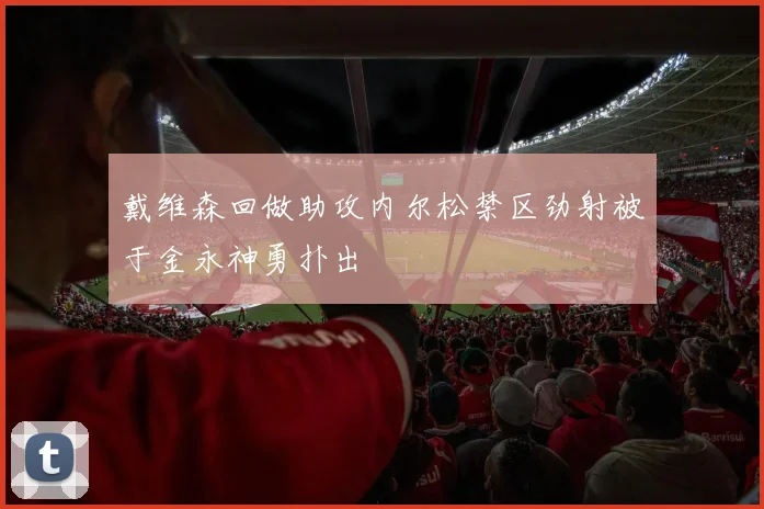 戴维森回做助攻内尔松禁区劲射被于金永神勇扑出