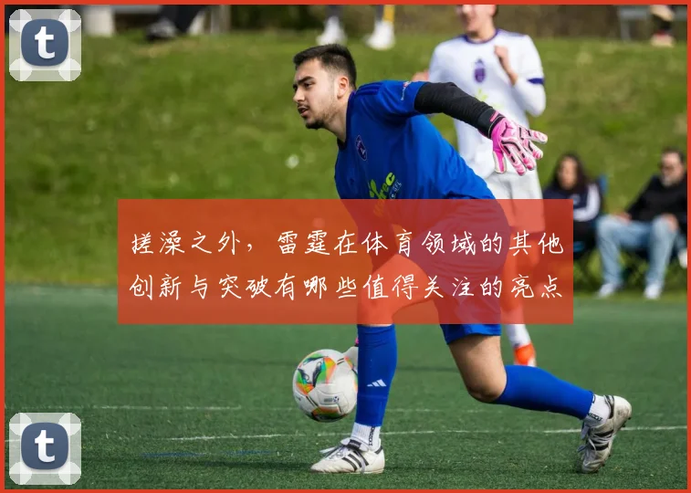 搓澡之外，雷霆在体育领域的其他创新与突破有哪些值得关注的亮点