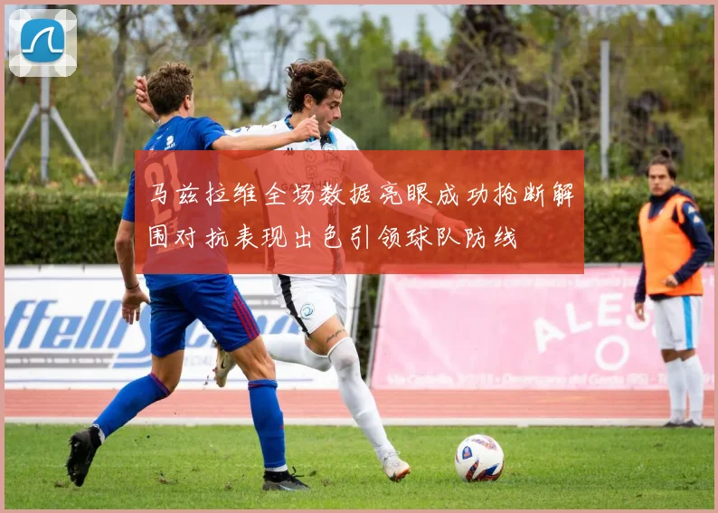 马兹拉维全场数据亮眼成功抢断解围对抗表现出色引领球队防线