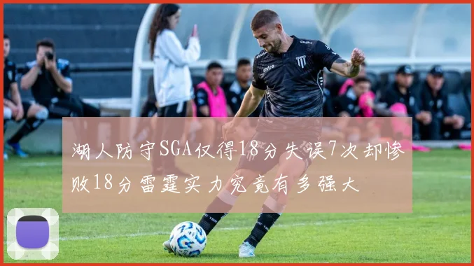 湖人防守SGA仅得18分失误7次却惨败18分雷霆实力究竟有多强大