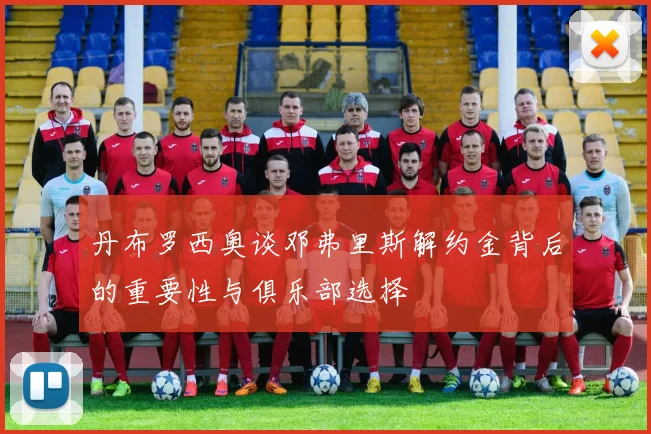 丹布罗西奥谈邓弗里斯解约金背后的重要性与俱乐部选择